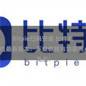 Bitpie扫码安装 比特派钱包最新版本：下载教程与功能亮点！