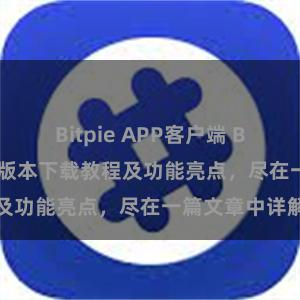 Bitpie APP客户端 Bitpie钱包最新版本下载教程及功能亮点，尽在一篇文章中详解