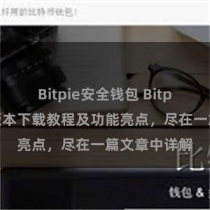 Bitpie安全钱包 Bitpie钱包最新版本下载教程及功能亮点，尽在一篇文章中详解