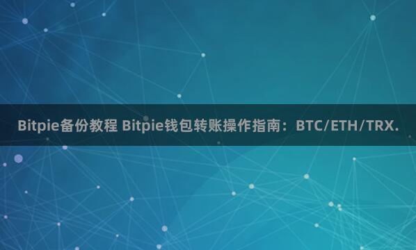 Bitpie备份教程 Bitpie钱包转账操作指南：BTC/ETH/TRX.