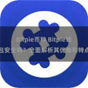 Bitpie币种 Bitpie钱包安全吗？全面解析其优势和特点