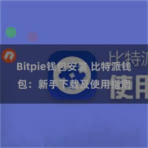 Bitpie钱包安装 比特派钱包：新手下载及使用指南