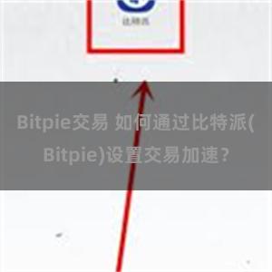 Bitpie交易 如何通过比特派(Bitpie)设置交易加速？