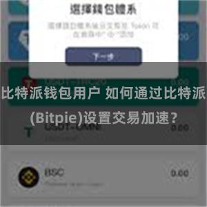 比特派钱包用户 如何通过比特派(Bitpie)设置交易加速？