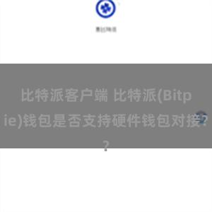 比特派客户端 比特派(Bitpie)钱包是否支持硬件钱包对接？