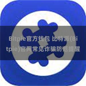 Bitpie官方钱包 比特派(Bitpie)官网常见诈骗防范提醒