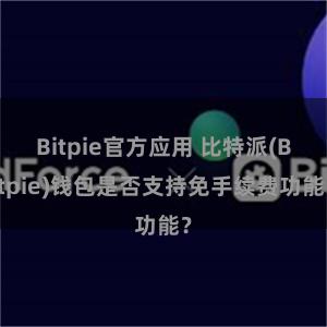 Bitpie官方应用 比特派(Bitpie)钱包是否支持免手续费功能？