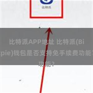 比特派APP地址 比特派(Bitpie)钱包是否支持免手续费功能？