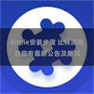 Bitpie安装步骤 比特派钱包官方最新公告及新闻