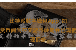比特派数字钱包App 加密货币阛阓在交游岑岭期会出现拥挤