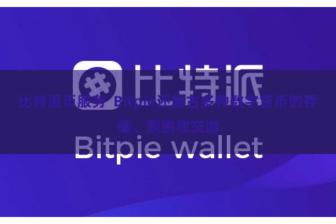 比特派币服务  Bitpie还复古多种数字货币的存储、照拂和交游