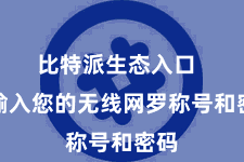 比特派生态入口 请输入您的无线网罗称号和密码