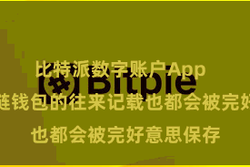 比特派数字账户App  比特派多链钱包的往来记载也都会被完好意思保存