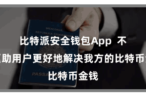 比特派安全钱包App  不错匡助用户更好地解决我方的比特币金钱