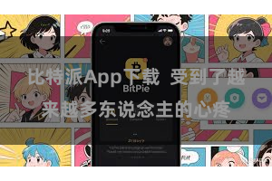 比特派App下载 受到了越来越多东说念主的心疼
