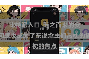 比特派入口  随之而来的安全问题也成为了东说念主们热枕的焦点