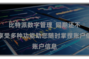 比特派数字管理  同期还不错享受多种功能助您随时掌捏账户信息