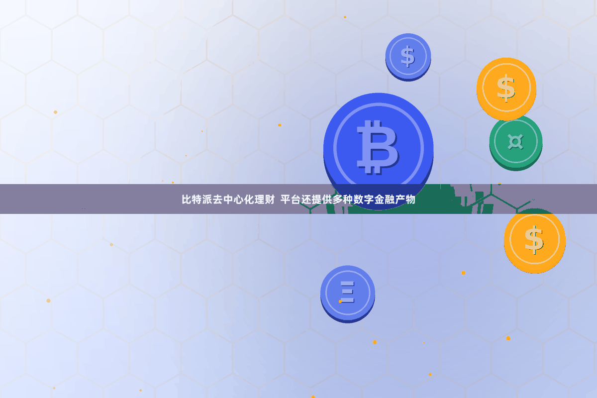 比特派去中心化理财  平台还提供多种数字金融产物